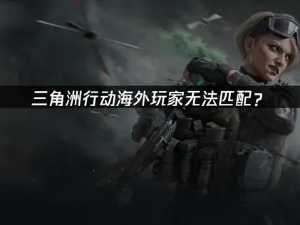 海外玩三角洲行動無法配對？跨國網路優化解決方案！