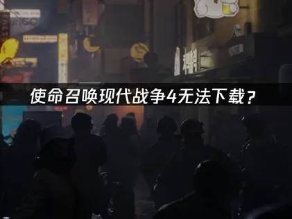 使命召喚現代戰爭4下載唔到？原因分析同解決方法！