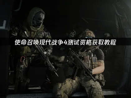 使命召喚現代戰爭4測試資格獲取教程：搶先體驗全攻略！