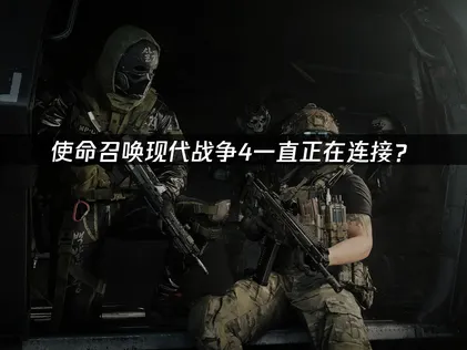 使命召喚現代戰爭4一直正在連接？快速解決指南！