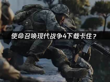 使命召喚現代戰爭4下載卡住？原因與解決方法全攻略！