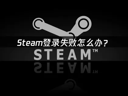 Steam登录失败怎么办？常见原因与解决指南！