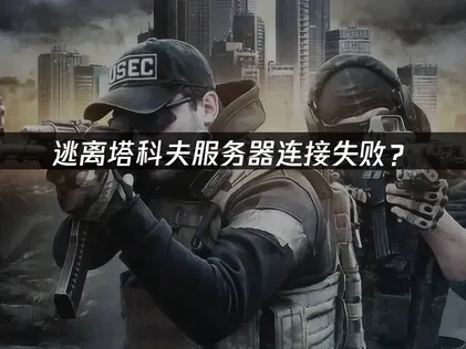 逃離塔科夫伺服器連線失敗？原因解析與解決訣竅！