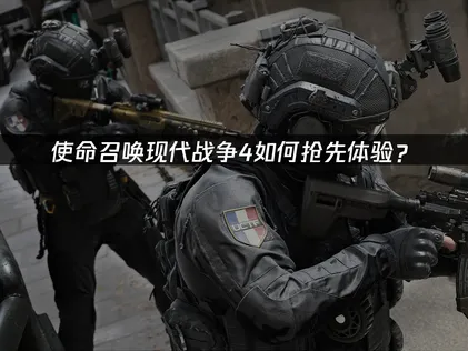 使命召喚現代戰爭4如何搶先體驗？測試資格獲取指南！