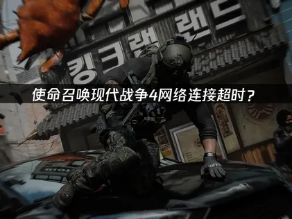 使命召喚現代戰爭4網絡連接超時？完整解決指南！