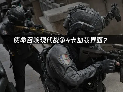 使命召喚現代戰爭4卡加載界面？網絡優化與解決指南！