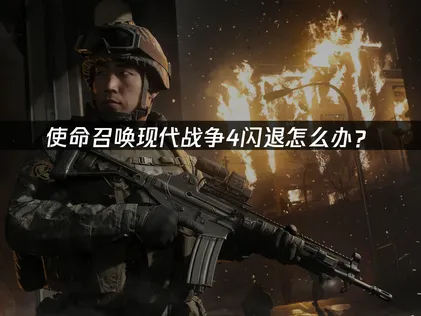 使命召唤现代战争4闪退怎么办？网络优化与系统兼容性解决指南！