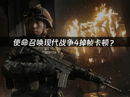 使命召唤现代战争4掉帧？网络优化与画质调整全攻略！