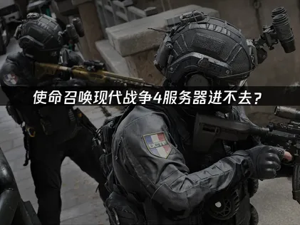使命召唤现代战争4服务器进不去？网络优化与系统检查指南！