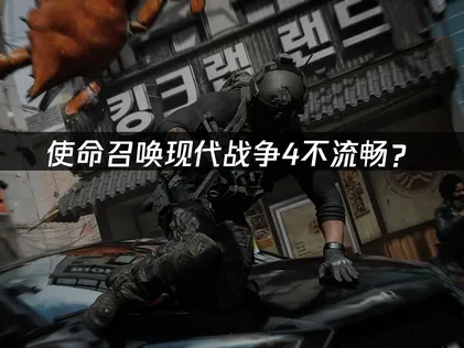 使命召唤现代战争4不流畅？原因分析与优化全攻略！