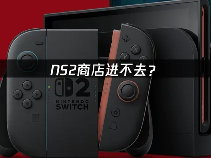 NS2商店进不去？原因分析与解决方案！