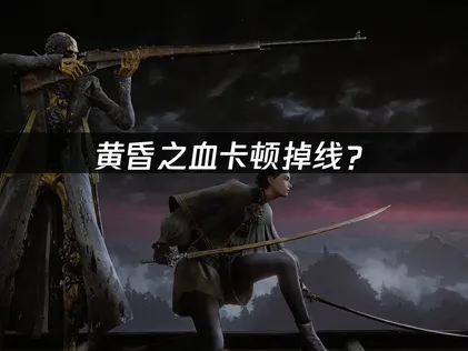 黄昏之血卡顿掉线？联机网络优化全攻略！