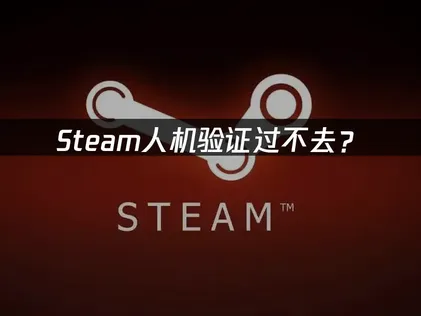 Steam人机验证过不去？原因分析与解决方案！