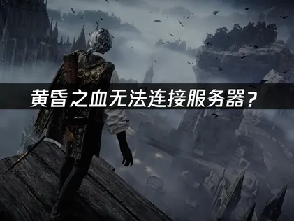 黄昏之血无法连接服务器？完整排查与解决指南！