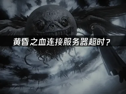 黄昏之血连接服务器超时？网络优化解决方案！