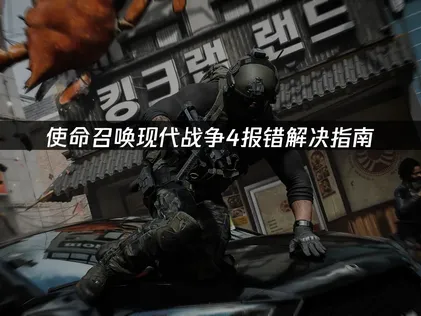 使命召唤现代战争4报错解决指南：网络优化与连接修复！