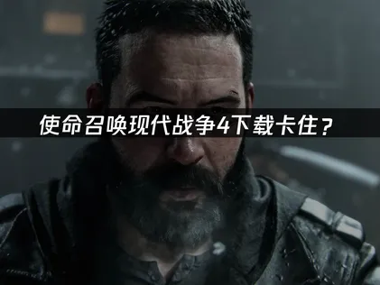 使命召唤现代战争4下载卡住？原因分析与解决技巧！