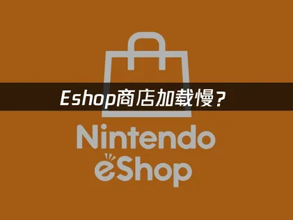 eshop商店加载慢？解决方法与网络优化指南！