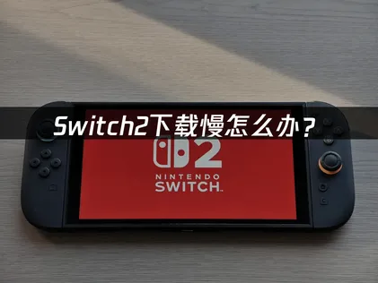 Switch2下载慢怎么办？网络优化与加速解决方案！