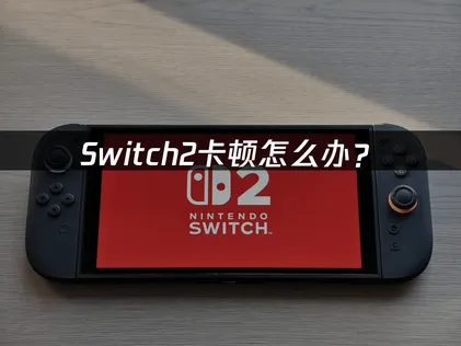 Switch2卡顿怎么办？网络优化解决指南！