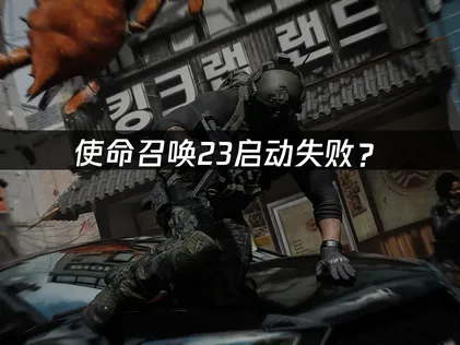 使命召唤23启动失败？网络优化与排查指南！