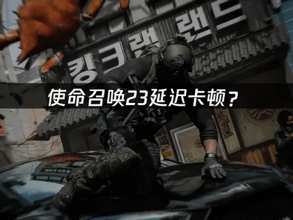 使命召喚23加速器：延遲卡頓優化方案詳解！