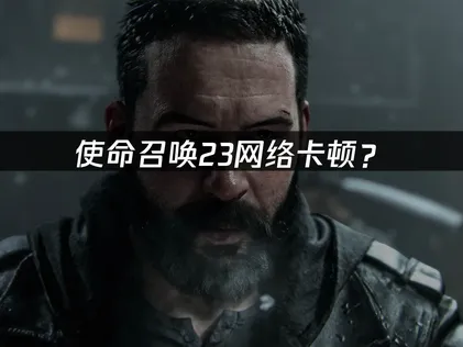 使命召唤23加速器推荐：网络卡顿与低延迟优化指南！
