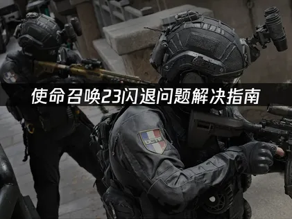 使命召唤23闪退问题解决指南！