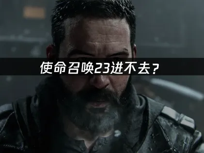 使命召唤23进不去？三大原因与网络优化指南！