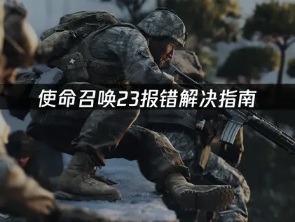 使命召唤23报错解决指南：网络优化与故障排查！