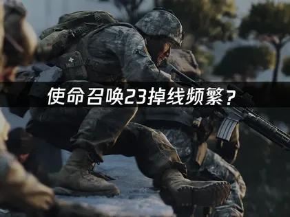 使命召唤23掉线频繁？网络优化解决方案！