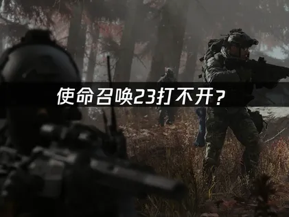 使命召唤23打不开？启动失败原因与解决方法！