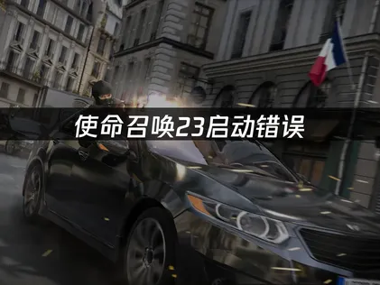使命召唤23启动错误：原因排查与解决技巧！