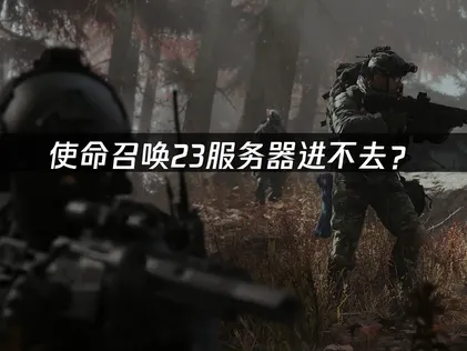 使命召唤23服务器进不去？网络优化解决指南！