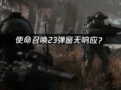 使命召唤23弹窗无响应？原因分析与解决方案！