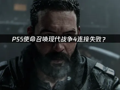 PS5使命召唤现代战争4连接失败？原因与解决技巧！
