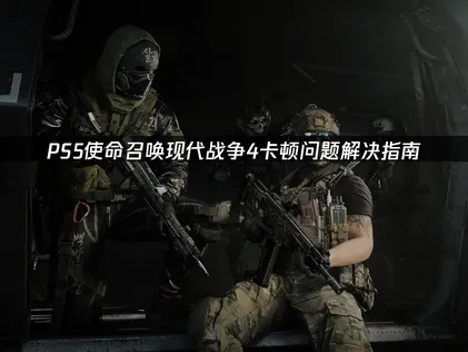 PS5使命召唤现代战争4卡顿问题解决指南！