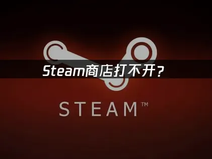 Steam商店打不开？原因分析与解决方案！