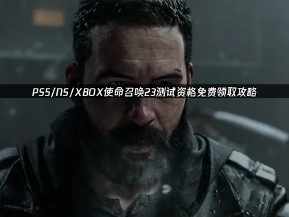 PS5/NS/XBOX使命召喚23測試資格免費領取指南！