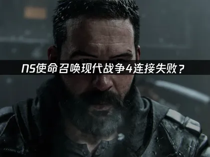 NS使命召唤现代战争4连接失败？原因与解决技巧！