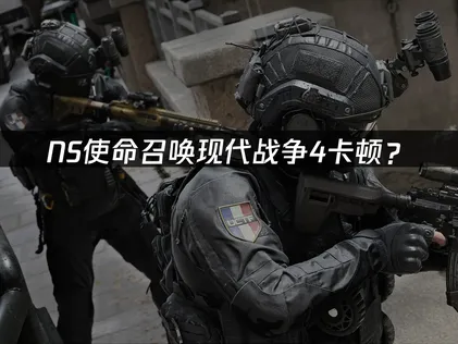 NS使命召唤现代战争4卡顿？网络优化与延迟解决方案！