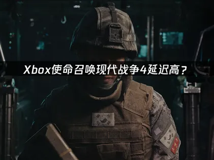 Xbox使命召唤现代战争4延迟高？原因与解决技巧！