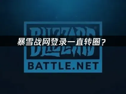 暴雪战网登录一直转圈？原因分析与解决方案！