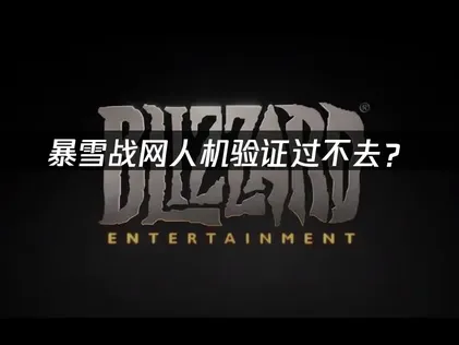 暴雪战网人机验证过不去？原因分析与解决方案！