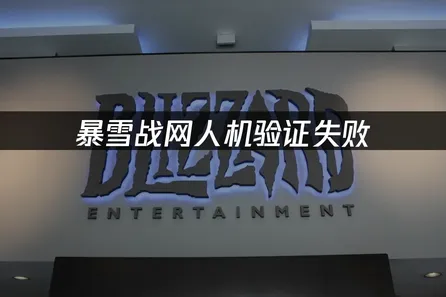 暴雪战网人机验证失败：原因分析与解决方法！