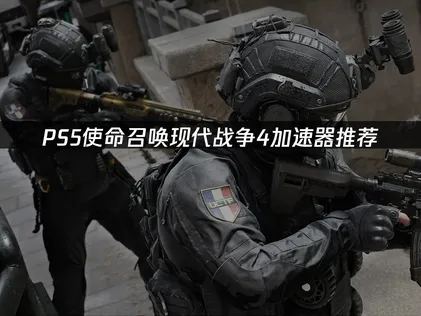 PS5使命召唤现代战争4加速器推荐：网络优化完全指南！