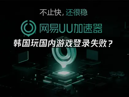 韩国玩国内游戏登录失败？玩家的完整解决方案！