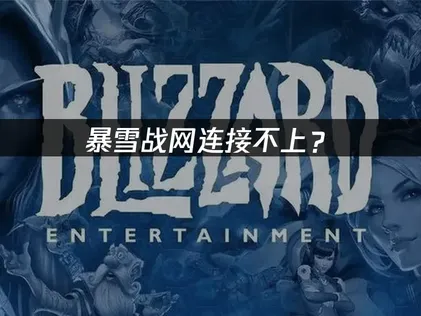 暴雪战网连接不上？原因分析与优化解决方案！