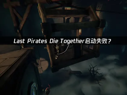 Last Pirates Die Together启动失败？三大原因与解决方案！