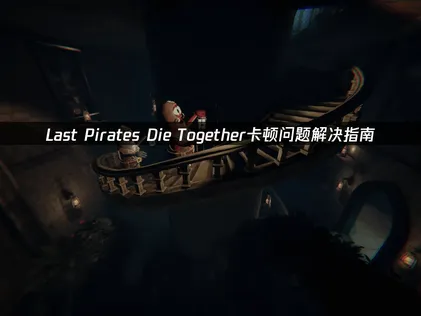 Last Pirates Die Together卡顿问题解决指南！